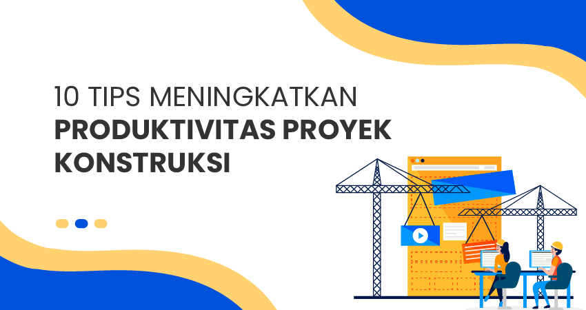 tips meningkatkan produktivitas proyek konstruksi